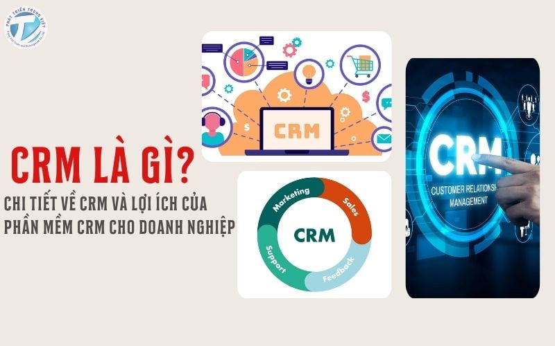 CRM là gì? Chi tiết về CRM và lợi ích của phần mềm CRM cho doanh nghiệp